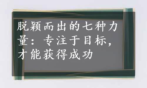 脱颖而出的七种力量：专注于目标，才能获得成功