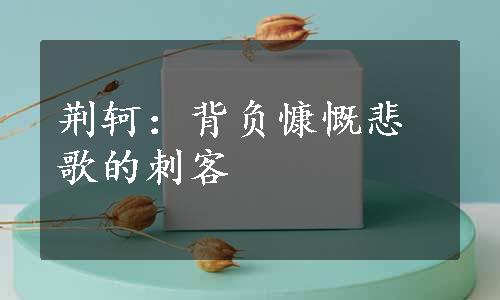 荆轲：背负慷慨悲歌的刺客