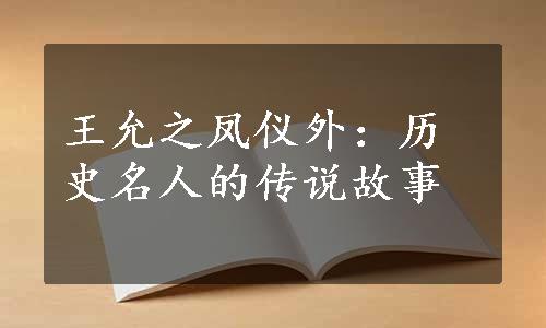 王允之凤仪外：历史名人的传说故事