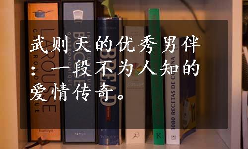 武则天的优秀男伴：一段不为人知的爱情传奇。