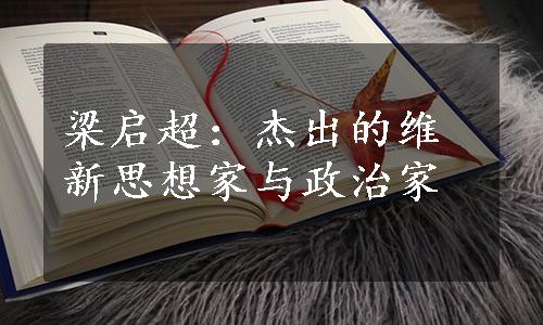 梁启超：杰出的维新思想家与政治家