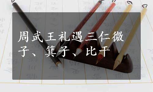 周武王礼遇三仁微子、箕子、比干