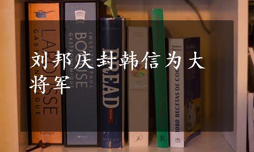 刘邦庆封韩信为大将军