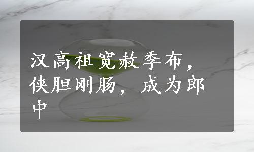 汉高祖宽赦季布，侠胆刚肠，成为郎中