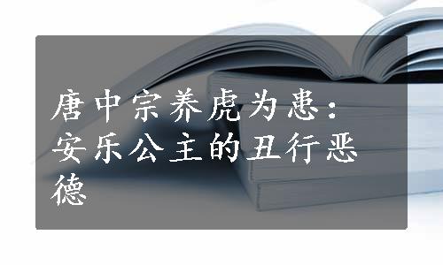 唐中宗养虎为患：安乐公主的丑行恶德