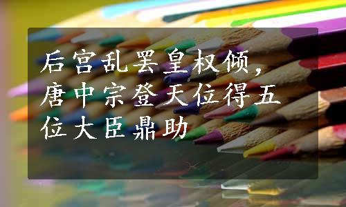 后宫乱罢皇权倾，唐中宗登天位得五位大臣鼎助