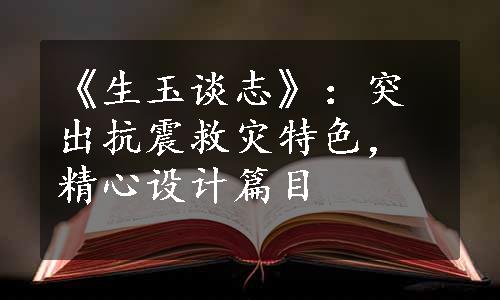 《生玉谈志》：突出抗震救灾特色，精心设计篇目