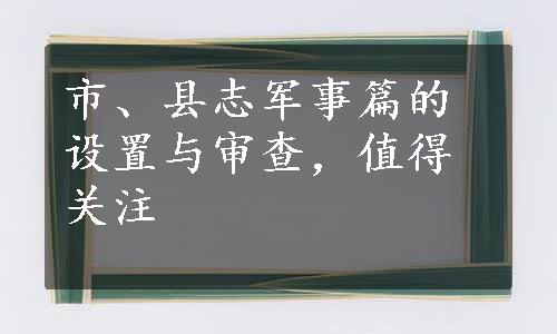 市、县志军事篇的设置与审查，值得关注