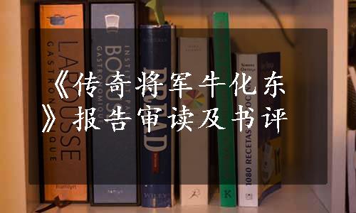 《传奇将军牛化东》报告审读及书评