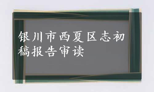 银川市西夏区志初稿报告审读