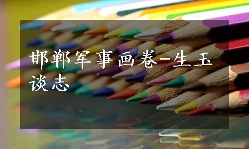 邯郸军事画卷-生玉谈志