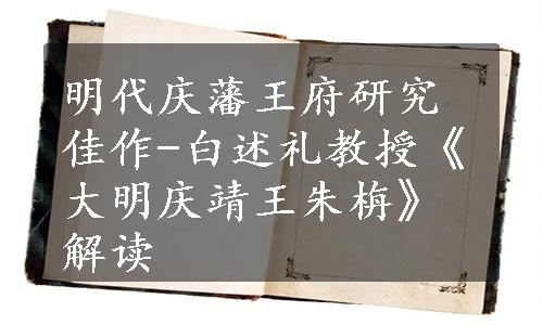 明代庆藩王府研究佳作-白述礼教授《大明庆靖王朱栴》解读