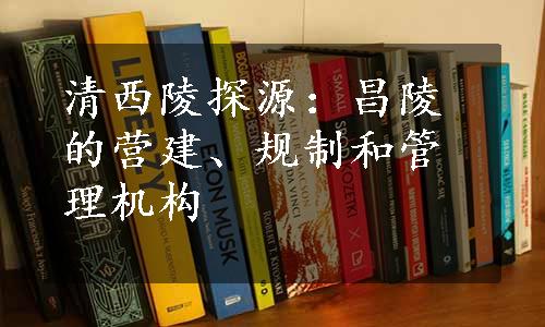 清西陵探源：昌陵的营建、规制和管理机构