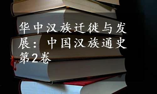 华中汉族迁徙与发展：中国汉族通史第2卷