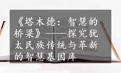 《塔木德：智慧的桥梁》——探究犹太民族传统与革新的智慧基因库