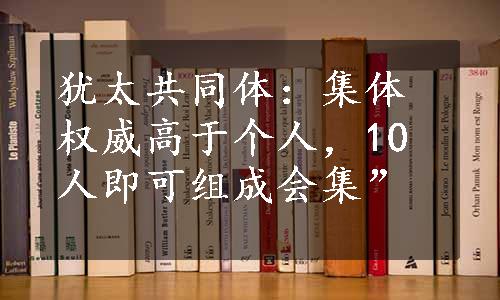 犹太共同体：集体权威高于个人，10人即可组成会集”