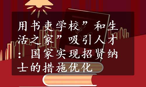 用书吏学校”和生活之家”吸引人才：国家实现招贤纳士的措施优化