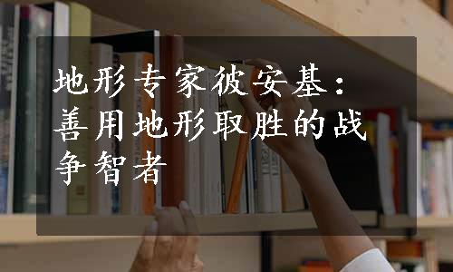 地形专家彼安基：善用地形取胜的战争智者