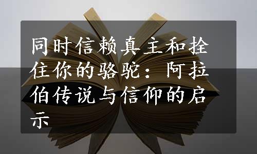 同时信赖真主和拴住你的骆驼：阿拉伯传说与信仰的启示