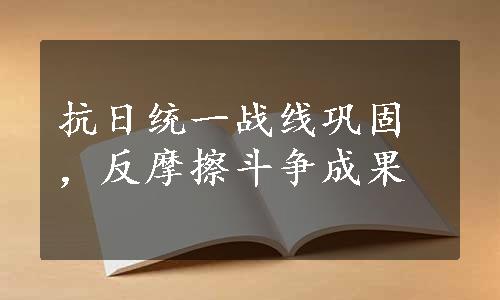 抗日统一战线巩固，反摩擦斗争成果