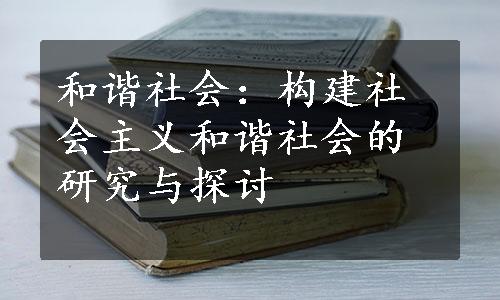 和谐社会：构建社会主义和谐社会的研究与探讨