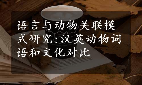 语言与动物关联模式研究:汉英动物词语和文化对比