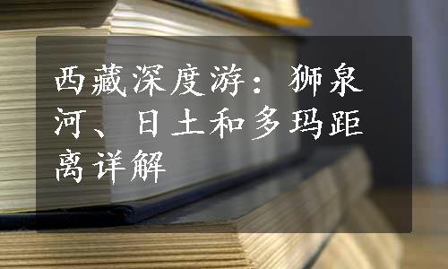 西藏深度游：狮泉河、日土和多玛距离详解