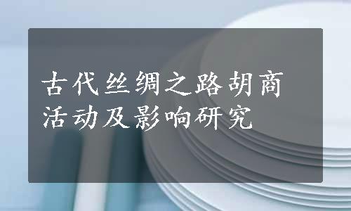 古代丝绸之路胡商活动及影响研究