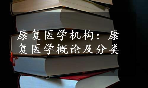 康复医学机构：康复医学概论及分类