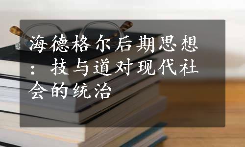 海德格尔后期思想：技与道对现代社会的统治