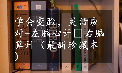 学会变脸，灵活应对-左脑心计 右脑算计（最新珍藏本）