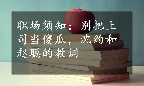 职场须知：别把上司当傻瓜，沈约和赵聪的教训