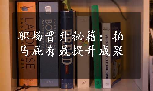 职场晋升秘籍：拍马屁有效提升成果