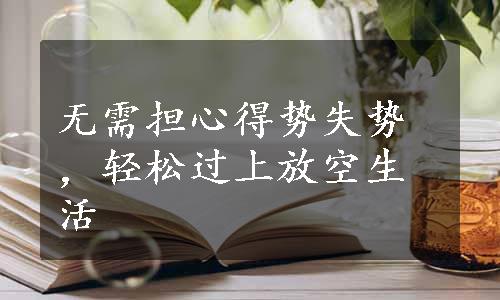 无需担心得势失势，轻松过上放空生活