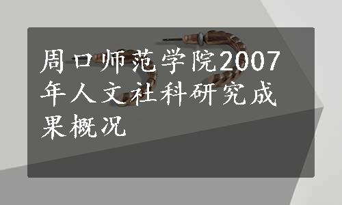 周口师范学院2007年人文社科研究成果概况