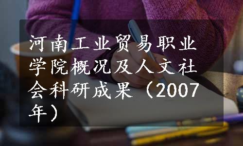 河南工业贸易职业学院概况及人文社会科研成果（2007年）