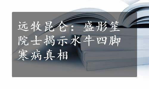 远牧昆仑：盛彤笙院士揭示水牛四脚寒病真相