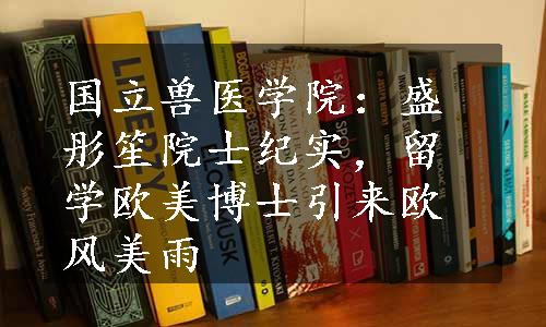 国立兽医学院：盛彤笙院士纪实，留学欧美博士引来欧风美雨