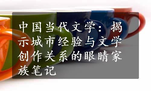 中国当代文学：揭示城市经验与文学创作关系的眼睛家族笔记