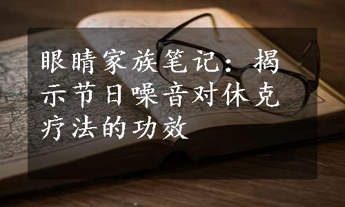 眼睛家族笔记：揭示节日噪音对休克疗法的功效