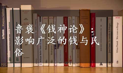 鲁褒《钱神论》：影响广泛的钱与民俗