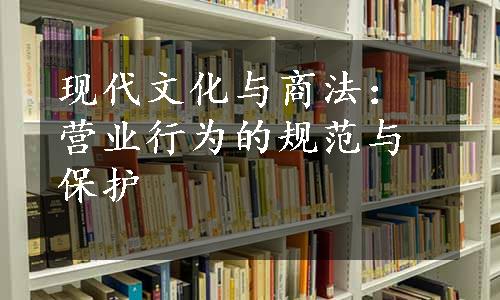 现代文化与商法：营业行为的规范与保护