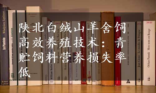 陕北白绒山羊舍饲高效养殖技术：青贮饲料营养损失率低