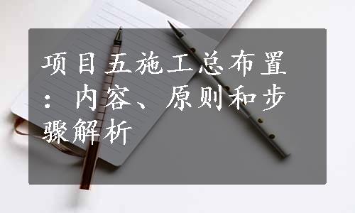 项目五施工总布置：内容、原则和步骤解析