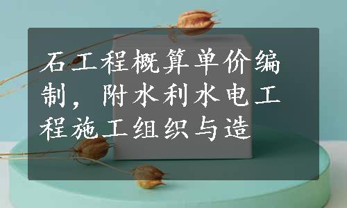 石工程概算单价编制，附水利水电工程施工组织与造