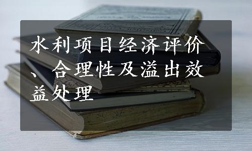 水利项目经济评价、合理性及溢出效益处理