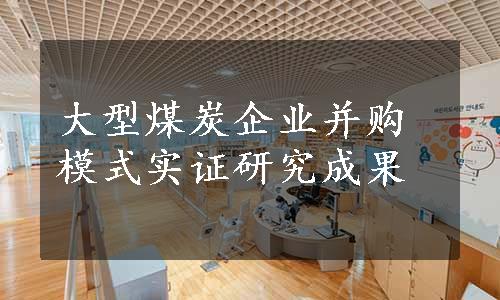 大型煤炭企业并购模式实证研究成果