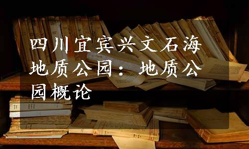 四川宜宾兴文石海地质公园：地质公园概论