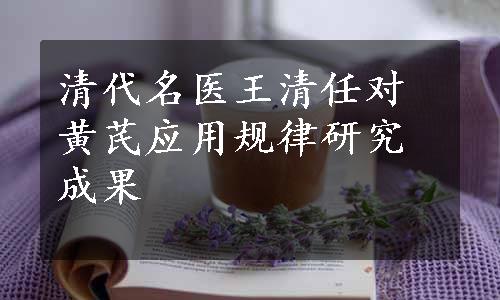 清代名医王清任对黄芪应用规律研究成果