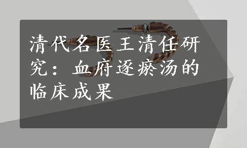 清代名医王清任研究：血府逐瘀汤的临床成果